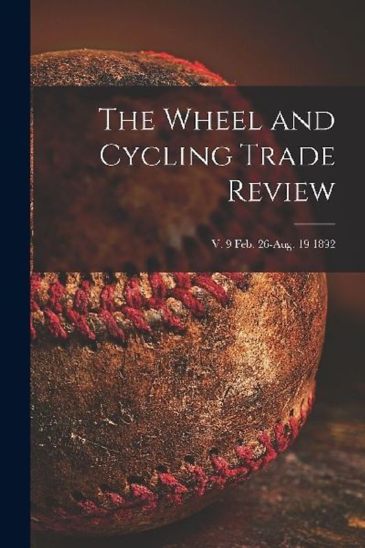 The Wheel and Cycling Trade Review; v. 9 Feb. 26-Aug. 19 1892