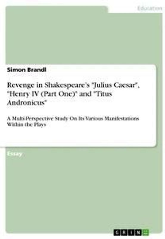 Revenge in Shakespeare's "Julius Caesar", "Henry IV (Part One)" and "Titus Andronicus"