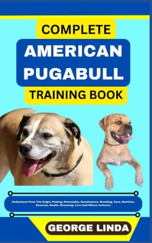 COMPLETE AMERICAN PUGABULL TRAINING BOOK: Understand From The Origin, Finding, Personality, Socialization, Breeding, Care, Nutrition, Exercise, Health, Grooming, Love And Others Inclusive