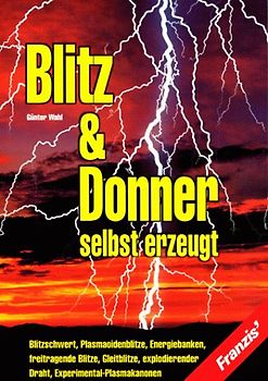 Blitz & Donner selbst erzeugt. Blitzschwert, Plasmaoidenblitze, Energiebanken, freitragende Blitze, Gleitblitze, explodierender Draht, Experimental-Plasmakanonen