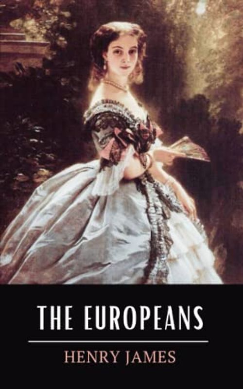 The Europeans: A Sketch: The 1878 Henry James Short Novel (Annotated)