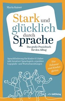 Stark und glücklich durch Sprache: Sprachförderung für Kinder 0-5 Jahre – Das große PRAXISBUCH FÜR DEN ALLTAG inkl. kreativer Sprachspiele, erprobter ... Für Zuhause und Kindergärten
