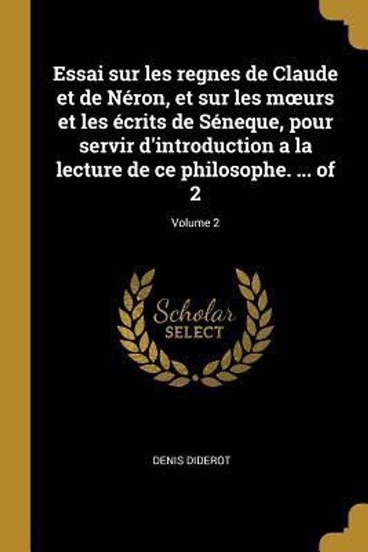 Essai sur les regnes de Claude et de Néron, et sur les moeurs et les écrits de Séneque, pour servir d'introduction a la lecture de ce philosophe. ... of 2; Volume 2