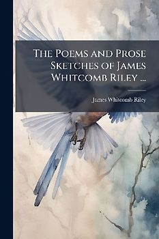 The Poems and Prose Sketches of James Whitcomb Riley ...