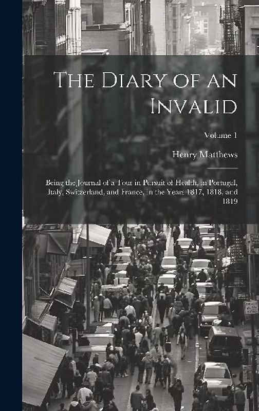 The Diary of an Invalid: Being the Journal of a Tour in Pursuit of Health, in Portugal, Italy, Switzerland, and France, in the Years 1817, 1818