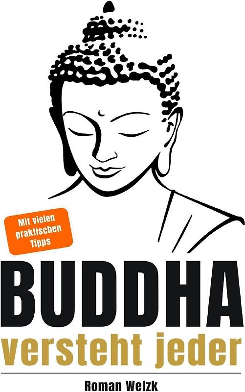 Buddha versteht jeder | Der einfache Einstieg in die buddhistische Lehre | Roman Welzk: Ein stiller Weg zur Achtsamkeit, innerer Ruhe und echtem Loslassen