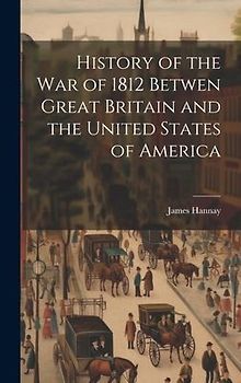 History of the War of 1812 Betwen Great Britain and the United States of America