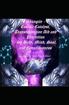 Shungite - Cosmic Catalyst, Transformation Aid and Protection - for Body, Mind, Soul, and Consciousness