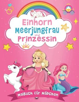 Einhorn Meerjungfrau und Prinzessin - Malbuch für Mädchen ab 5 Jahre: 40 Ausmalseiten für Kinder im Großes Format mit magischen Einhörnern, Meerjungfrauen und liebevollen Prinzessinnen