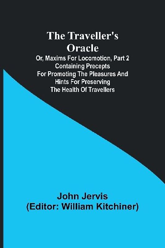 The traveller's oracle; or, maxims for locomotion, Part 2 Containing precepts for promoting the pleasures and hints for preserving the health of travellers