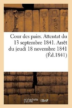 Cour Des Pairs. Attentat Du 13 Septembre 1841. Arrêt Du Jeudi 18 Novembre 1841. Acte d'Accusation
