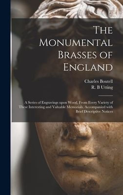 The Monumental Brasses of England: a Series of Engravings Upon Wood, From Every Variety of These Interesting and Valuable Memorials, Accompanied With