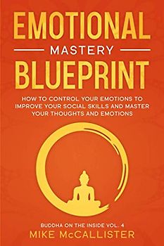 Emotional Mastery Blueprint: How to Control Your Emotions To Improve Your Social Skills And Master Your Thoughts And Emotions (Buddha on the Inside, Band 4)