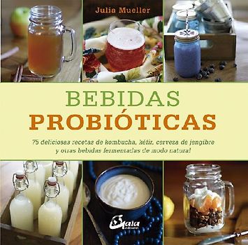 Bebidas probióticas : 75 deliciosas recetas de kombucha, kéfir, cerveza de jengibre y otras bebidas fermentadas de modo natural