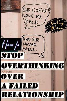 How to Stop Overthinking Over a Failed Relationship: This book offers practical strategies for overcoming overthinking and moving on after a failed relationship towards a brighter future.