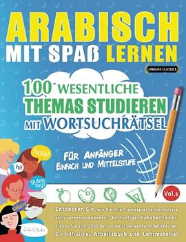 ARABISCH MIT SPAß LERNEN - FÜR ANFÄNGER: EINFACH UND MITTELSTUFE – 100 WESENTLICHE THEMAS STUDIEREN MIT WORTSUCHRÄTSEL - VOL.1: Entdecken Sie, wie Sie ... aktiv verbessern können!