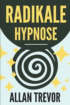 Radikale Hypnose: Wie man Hypnose auf die effektivste, automatischste und wirkungsvollste Weise anwendet, auch bei nicht hypnotisierbaren Personen ... Selbsthypnose, nlp, Band 13)
