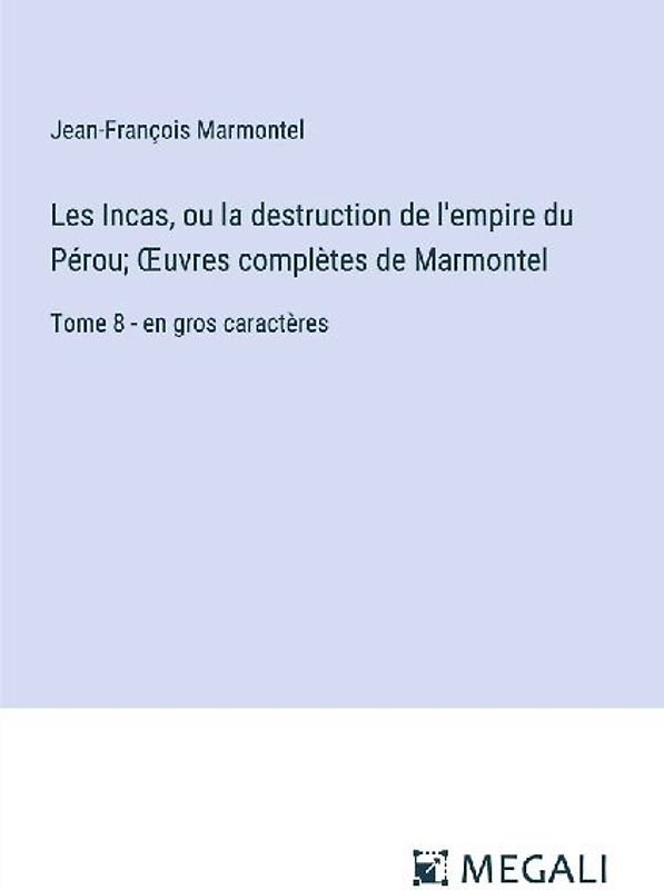 Les Incas, ou la destruction de l'empire du Pérou; ¿uvres complètes de Marmontel