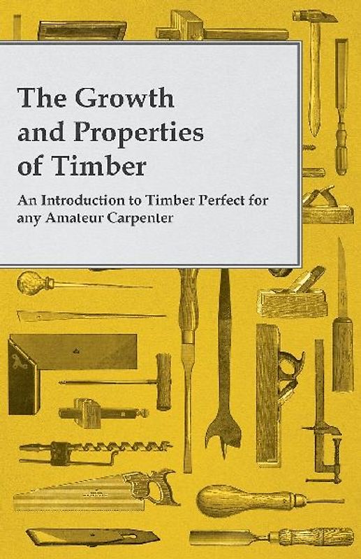 The Growth and Properties of Timber - An Introduction to Timber Perfect for any Amateur Carpenter