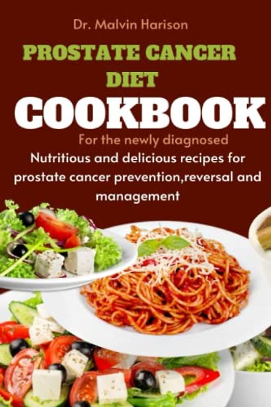 PROSTATE CANCER DIET COOKBOOK FOR THE NEWLY DIAGNOSED: Nutritious and delicious recipes for prostate cancer prevention,reversal and management (Cancer cookbook for all, Band 3)