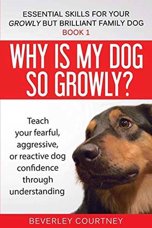 Why is my dog so growly?: Teach your fearful, aggressive, or reactive dog confidence through understanding (Essential Skills for Your Growly But Brilliant Fam, Band 1)