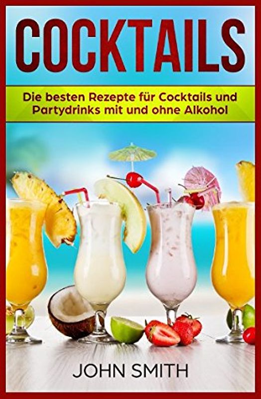 Cocktails Rezepte: Die besten Rezepte für Cocktails und Partydrinks mit und ohne Alkohol