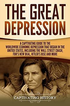 The Great Depression: A Captivating Guide to the Worldwide Economic Depression that Began in the United States, Including the Wall Street Crash, FDR's New deal, Hitler’s Rise and More (U.S. History)