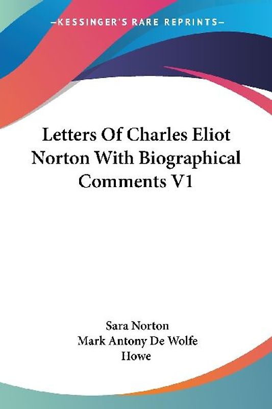 Letters Of Charles Eliot Norton With Biographical Comments V1