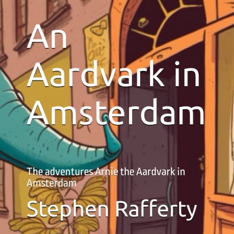 An Aardvark in Amsterdam: The adventures Arnie the Aardvark in Amsterdam