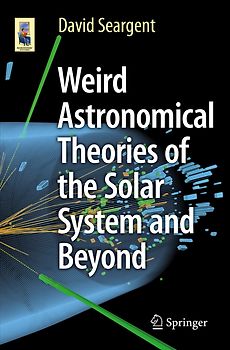 Weird Astronomical Theories of the Solar System and Beyond