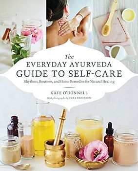 The Everyday Ayurveda Guide to Self-Care: Rhythms, Routines, and Home Remedies for Natural Healing
