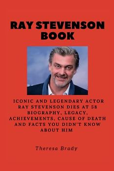 RAY STEVENSON BOOK: Iconic and Legendary Actor Ray Stevenson dies at 58 Biography, Legacy, Achievements, Cause Of Death and Facts You Didn't Know About Him (Legends Lost But Not Forgotten, Band 13)