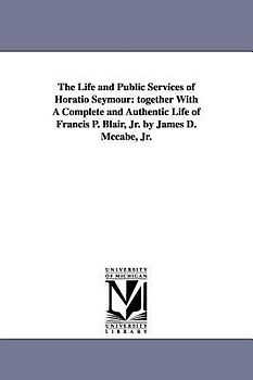 The Life and Public Services of Horatio Seymour