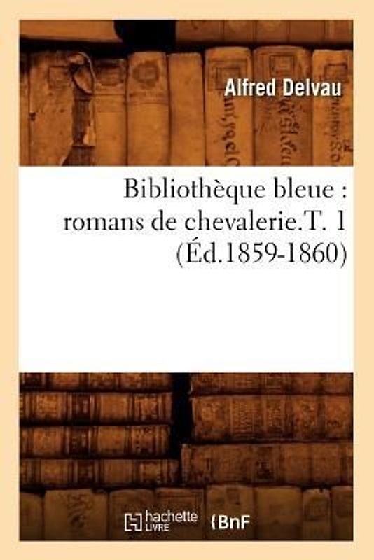 Bibliothèque Bleue: Romans de Chevalerie.T. 1 (Éd.1859-1860)