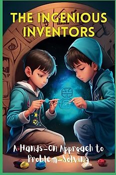 The Ingenious Inventors: A Hands-On Approach to Problem-Solving,15 Stories for Children's And Teens About Critical Thinking, Problem Solving and To Empowering Young Minds To Innovate