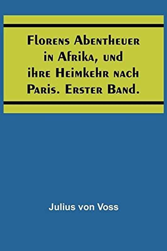 Florens Abentheuer in Afrika, und ihre Heimkehr nach Paris. Erster Band.
