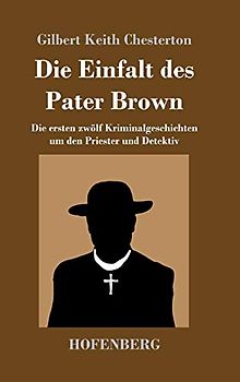 Die Einfalt des Pater Brown: Die ersten zwölf Kriminalgeschichten um den Priester und Detektiv