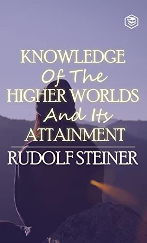 Knowledge of the Higher Worlds and Its Attainment