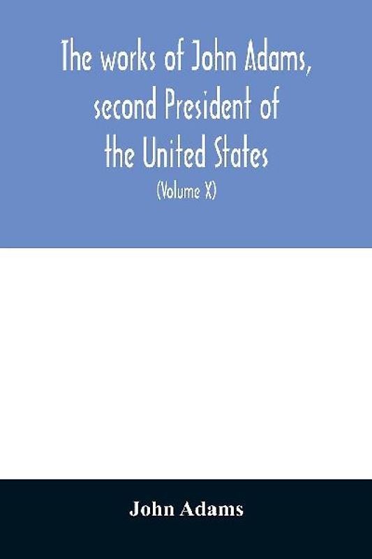 The works of John Adams, second President of the United States