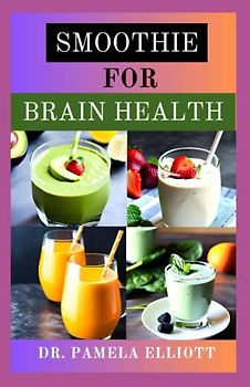 SMOOTHIE FOR BRAIN HEALTH: Complete Guides to tasty and Nutritious Smoothie recipes to boost your brain, Prevent Alzheimer or Dementia and Stay Healthy
