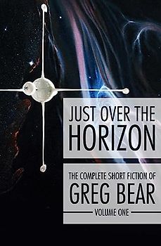 Just Over the Horizon (The Complete Short Fiction of Greg Bear, Band 1)