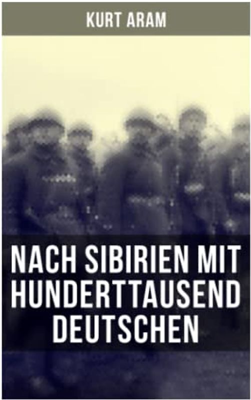 Nach Sibirien mit hunderttausend Deutschen: Erlebnisbericht aus dem Ersten Weltkrieg - Vier Monate russische Kriegsgefangenschaft