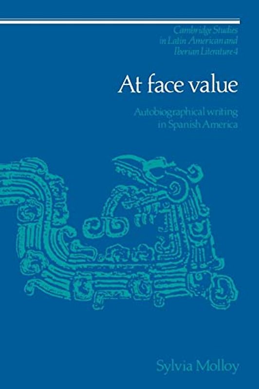 At Face Value: Autobiographical Writing in Spanish America (Cambridge Studies in Latin American and Iberian Literature, Band 4)