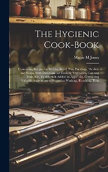 The Hygienic Cook-book; Containing Recipes for Making Bread, Pies, Puddings, Mushes, and Soups, With Directions for Cooking Vegetables, Canning Fruit,