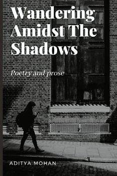 Wandering Amidst The Shadows: Poetry and prose