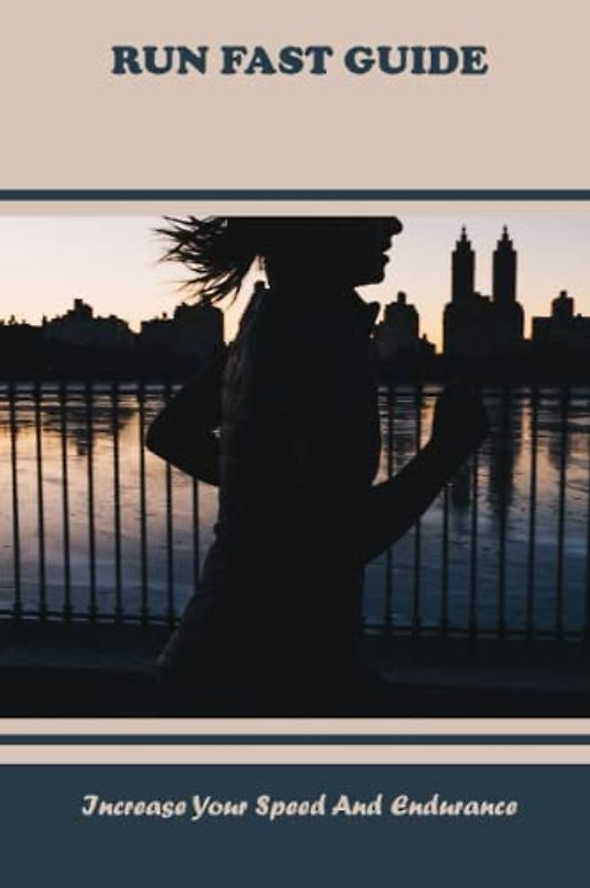 Run Fast Guide: Increase Your Speed And Endurance