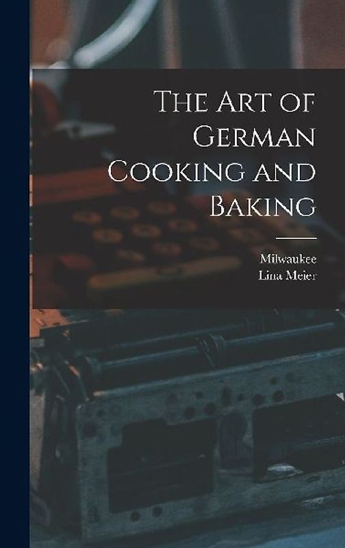 The Art of German Cooking and Baking