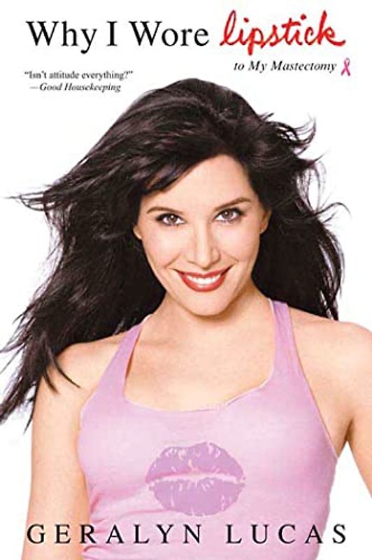 Why I Wore Lipstick: To My Mastectomy - Lucas, Geralyn