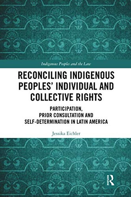 Reconciling Indigenous Peoplesâ€™ Individual and Collective Rights: Participation, Prior Consultation and Self-Determination in Latin America (Indigenous Peoples and the Law)