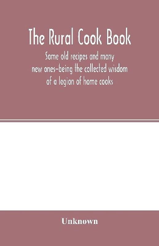 The Rural cook book; some old recipes and many new ones-being the collected wisdom of a legion of home cooks
